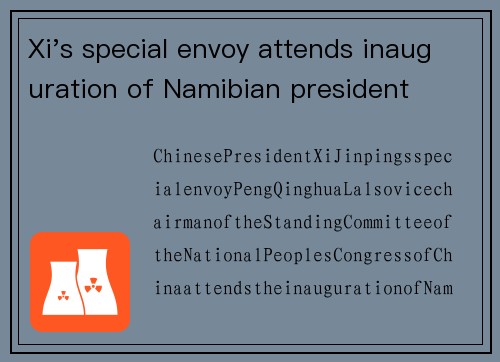 Xi's special envoy attends inauguration of Namibian president